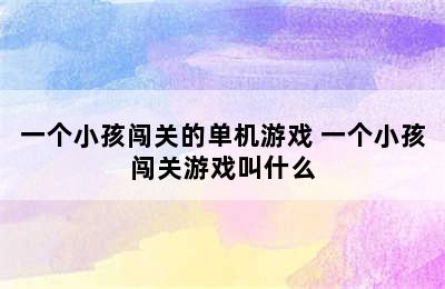 一个小孩闯关的单机游戏 一个小孩闯关游戏叫什么